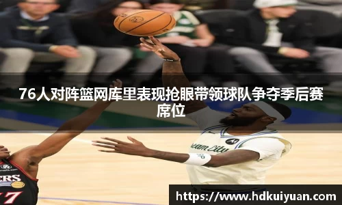 76人对阵篮网库里表现抢眼带领球队争夺季后赛席位