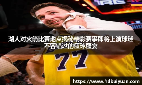 湖人对火箭比赛地点揭秘精彩赛事即将上演球迷不容错过的篮球盛宴