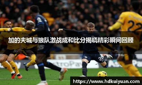 加的夫城与狼队激战成和比分揭晓精彩瞬间回顾