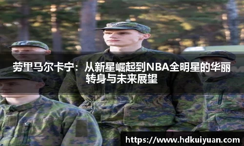 劳里马尔卡宁：从新星崛起到NBA全明星的华丽转身与未来展望